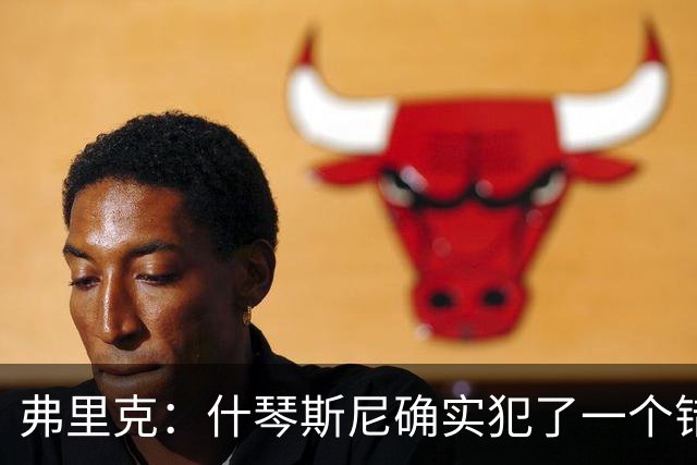 弗里克：什琴斯尼确实犯了一个错误，那个丢球本可以避免